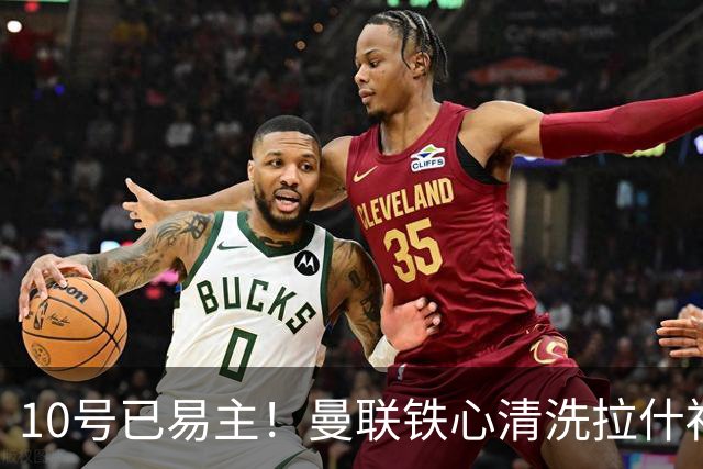 10号已易主！曼联铁心清洗拉什福德，世界杯成最后赌桌